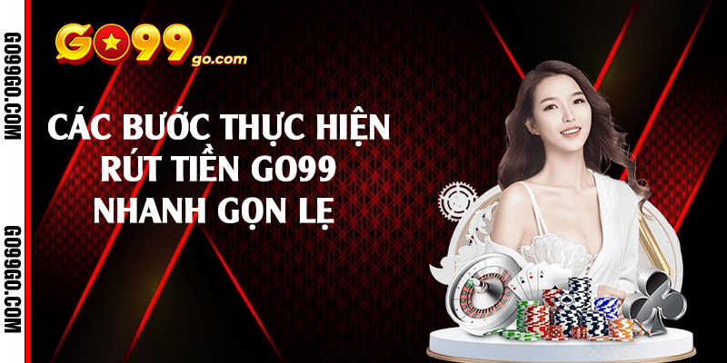 Các bước thực hiện rút tiền Go99 nhanh gọn lẹ 