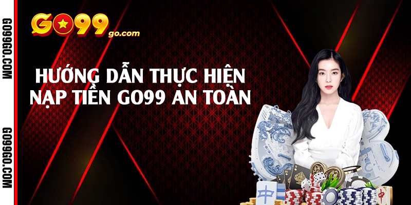 Hướng dẫn thực hiện nạp tiền Go99 an toàn 