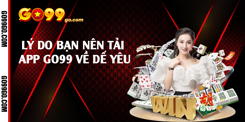 Lý do bạn nên tải app Go99 về dế yêu