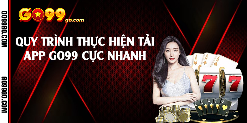 Quy trình thực hiện tải app Go99 cực nhanh 