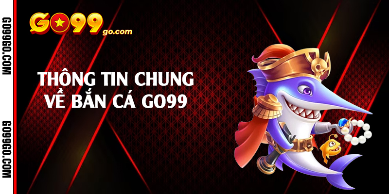 Thông tin chung về bắn cá Go99 